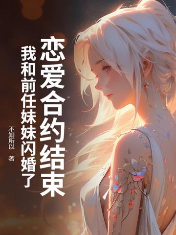 恋爱合约结束，我和前任妹妹闪婚了