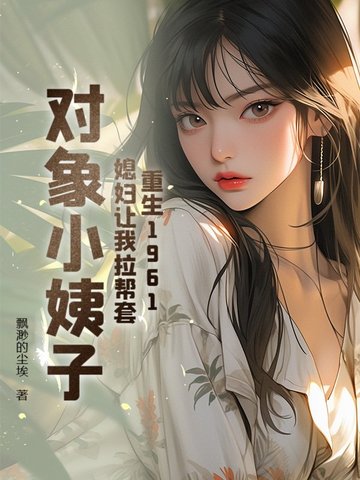 重生1961：媳妇让我帮扶小姨子